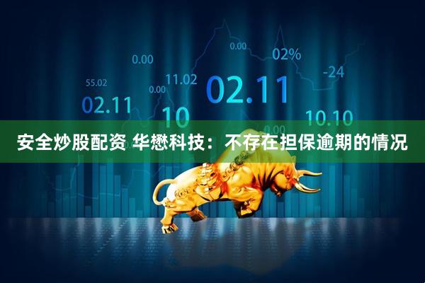 安全炒股配资 华懋科技：不存在担保逾期的情况