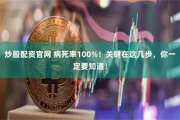 炒股配资官网 病死率100%！关键在这几步，你一定要知道！