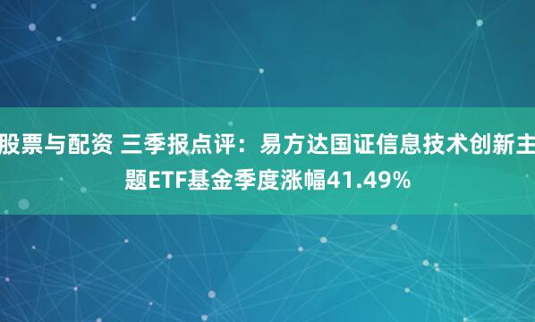股票与配资 三季报点评：易方达国证信息技术创新主题ETF基金季度涨幅41.49%