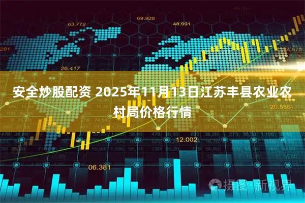 安全炒股配资 2025年11月13日江苏丰县农业农村局价格行情