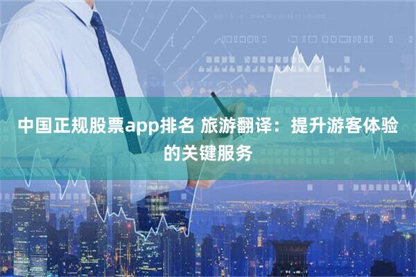 中国正规股票app排名 旅游翻译：提升游客体验的关键服务