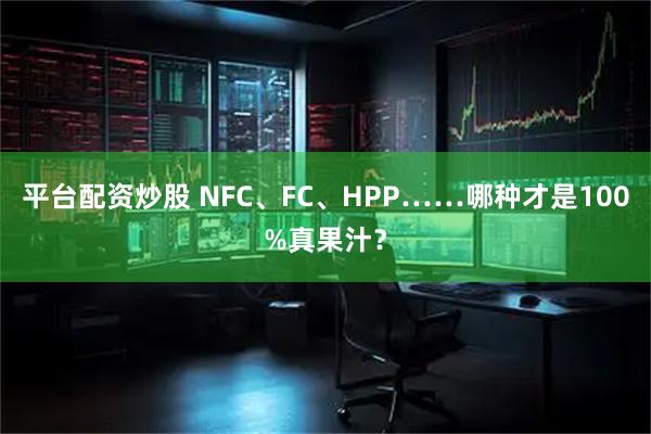 平台配资炒股 NFC、FC、HPP……哪种才是100%真果汁？
