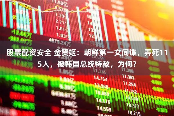 股票配资安全 金贤姬：朝鲜第一女间谍，弄死115人，被韩国总统特赦，为何？