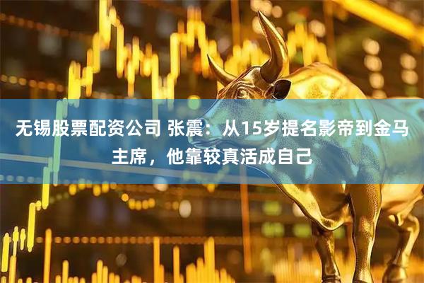 无锡股票配资公司 张震：从15岁提名影帝到金马主席，他靠较真活成自己