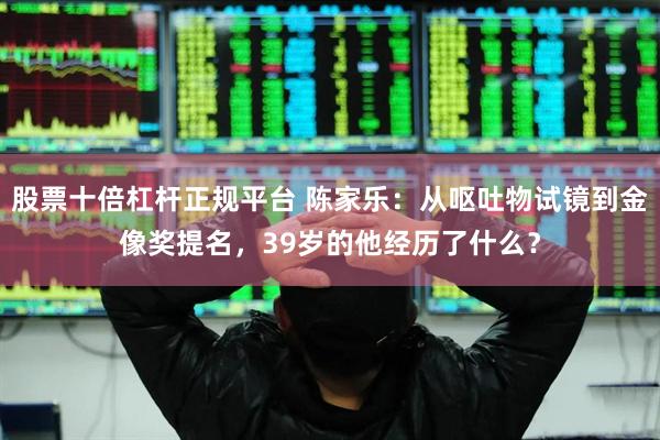 股票十倍杠杆正规平台 陈家乐：从呕吐物试镜到金像奖提名，39岁的他经历了什么？