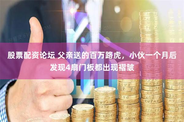 股票配资论坛 父亲送的百万路虎，小伙一个月后发现4扇门板都出现褶皱