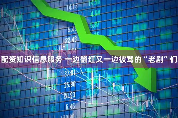 配资知识信息服务 一边翻红又一边被骂的“老剧”们